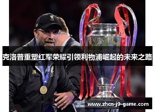 克洛普重塑红军荣耀引领利物浦崛起的未来之路