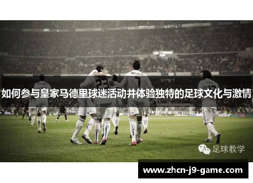 如何参与皇家马德里球迷活动并体验独特的足球文化与激情