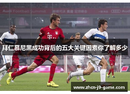 拜仁慕尼黑成功背后的五大关键因素你了解多少