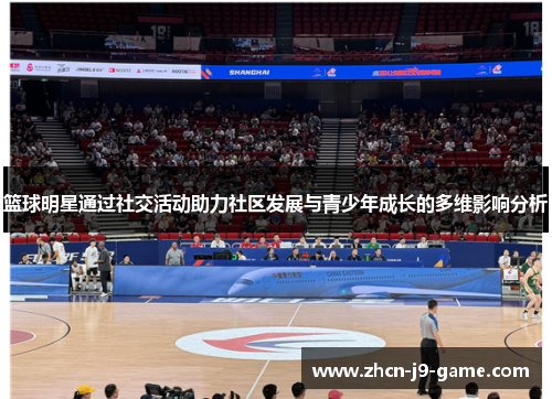 篮球明星通过社交活动助力社区发展与青少年成长的多维影响分析
