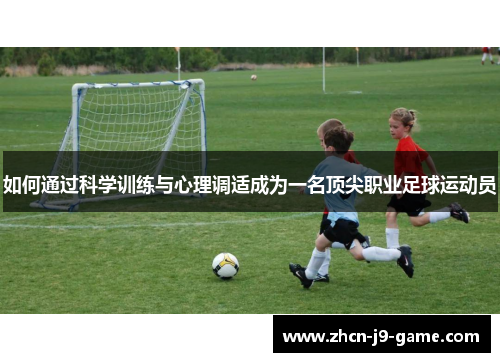 如何通过科学训练与心理调适成为一名顶尖职业足球运动员