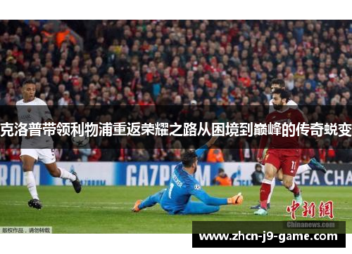 克洛普带领利物浦重返荣耀之路从困境到巅峰的传奇蜕变