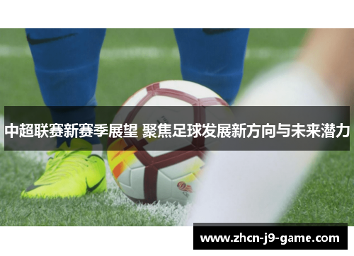 中超联赛新赛季展望 聚焦足球发展新方向与未来潜力