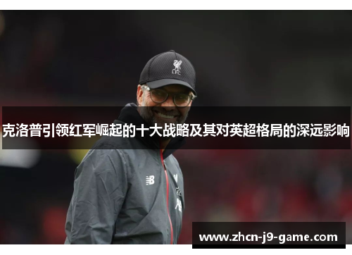 克洛普引领红军崛起的十大战略及其对英超格局的深远影响