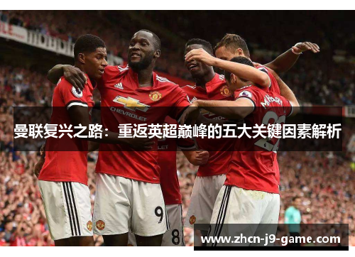 曼联复兴之路：重返英超巅峰的五大关键因素解析