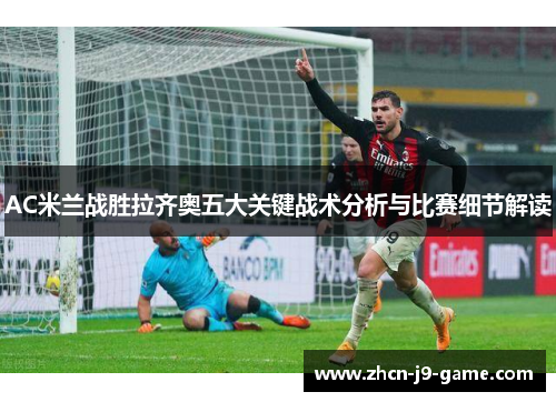 AC米兰战胜拉齐奥五大关键战术分析与比赛细节解读