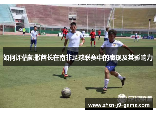 如何评估凯撒酋长在南非足球联赛中的表现及其影响力