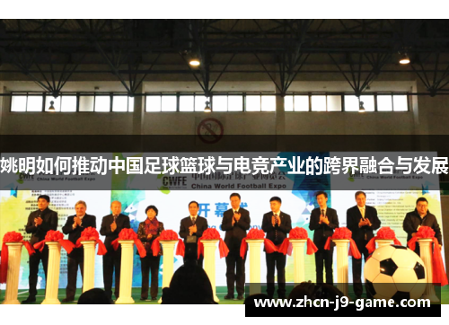 姚明如何推动中国足球篮球与电竞产业的跨界融合与发展