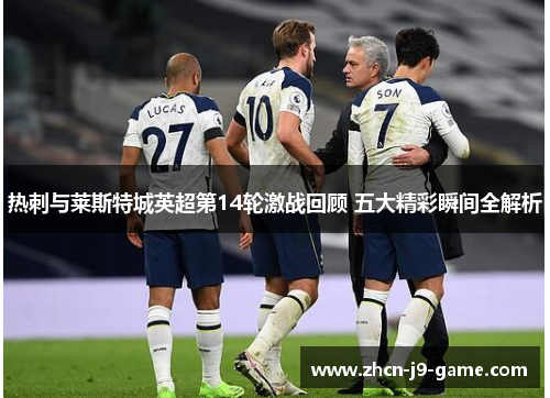 热刺与莱斯特城英超第14轮激战回顾 五大精彩瞬间全解析