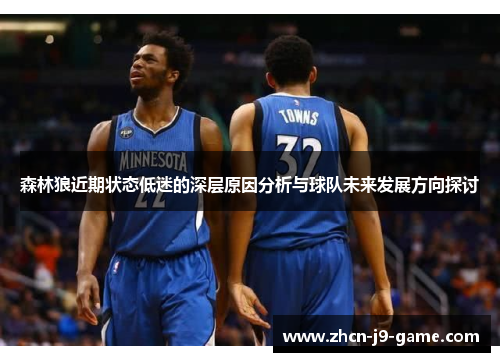 森林狼近期状态低迷的深层原因分析与球队未来发展方向探讨