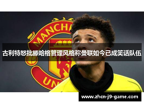 古利特怒批滕哈格管理风格称曼联如今已成笑话队伍