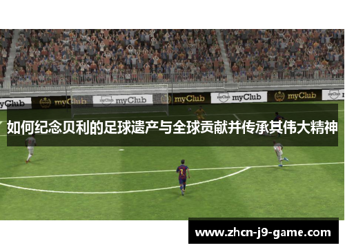 如何纪念贝利的足球遗产与全球贡献并传承其伟大精神