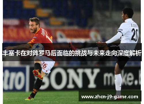 丰塞卡在对阵罗马后面临的挑战与未来走向深度解析