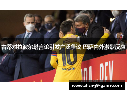 古蒂对拉波尔塔言论引发广泛争议 巴萨内外激烈反应