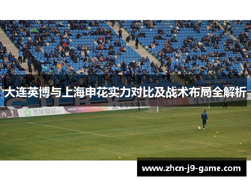 大连英博与上海申花实力对比及战术布局全解析