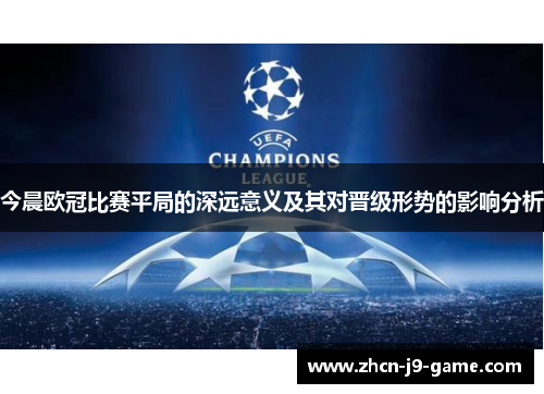 今晨欧冠比赛平局的深远意义及其对晋级形势的影响分析