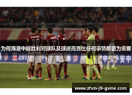 为何海港中超胜利对球队及球迷而言比任何事情都更为重要