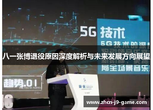 八一张博退役原因深度解析与未来发展方向展望