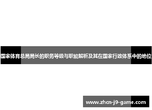 国家体育总局局长的职务等级与职能解析及其在国家行政体系中的地位