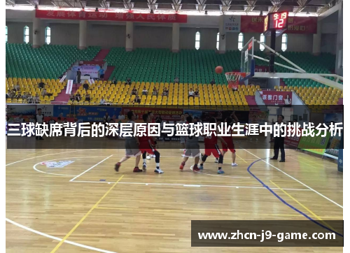 三球缺席背后的深层原因与篮球职业生涯中的挑战分析