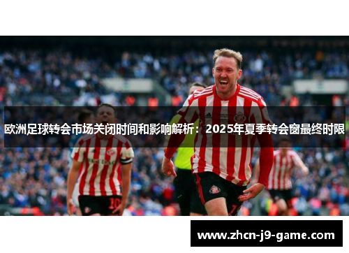 欧洲足球转会市场关闭时间和影响解析：2025年夏季转会窗最终时限