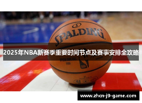 2025年NBA新赛季重要时间节点及赛事安排全攻略