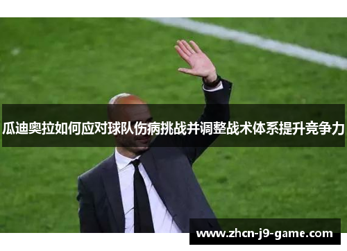 瓜迪奥拉如何应对球队伤病挑战并调整战术体系提升竞争力