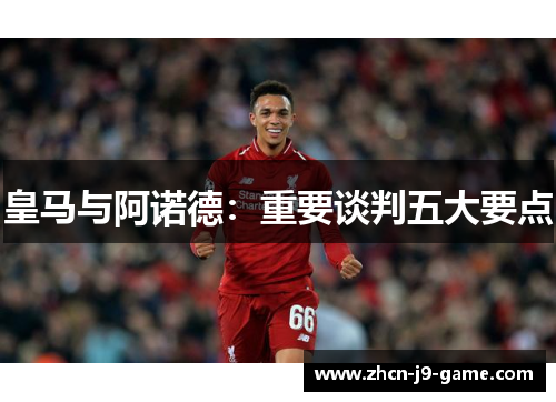 皇马与阿诺德：重要谈判五大要点