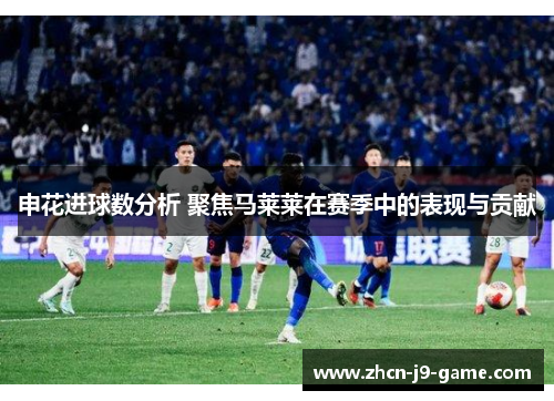 申花进球数分析 聚焦马莱莱在赛季中的表现与贡献
