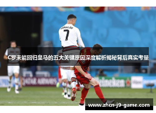 C罗未能回归皇马的五大关键原因深度解析揭秘背后真实考量