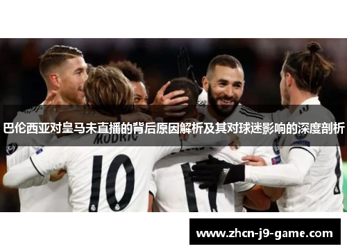 巴伦西亚对皇马未直播的背后原因解析及其对球迷影响的深度剖析