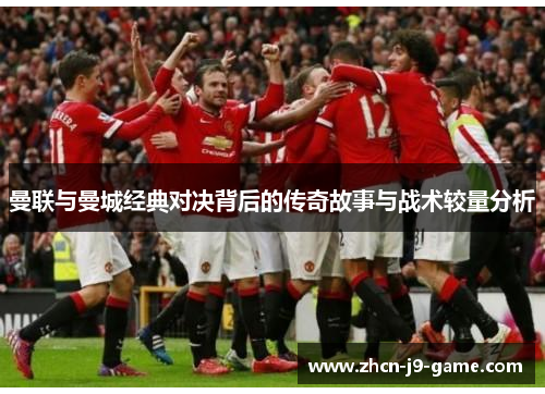 曼联与曼城经典对决背后的传奇故事与战术较量分析