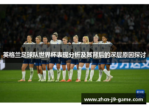 英格兰足球队世界杯表现分析及其背后的深层原因探讨 英格兰足球队世界杯表现分析及其背后的深层原因探讨