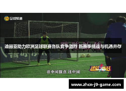 迪赫亚助力欧洲足球联赛各队竞争激烈 新赛季挑战与机遇并存