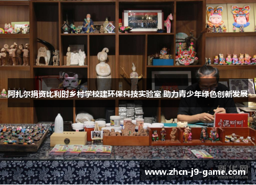 阿扎尔捐资比利时乡村学校建环保科技实验室 助力青少年绿色创新发展