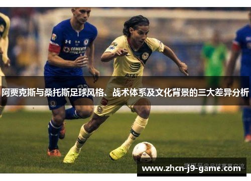 阿贾克斯与桑托斯足球风格、战术体系及文化背景的三大差异分析