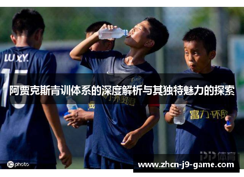 阿贾克斯青训体系的深度解析与其独特魅力的探索