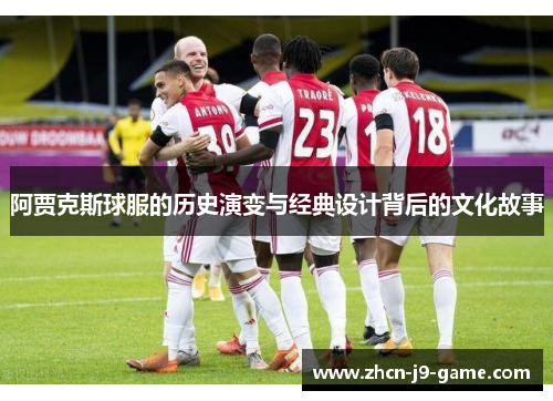 阿贾克斯球服的历史演变与经典设计背后的文化故事