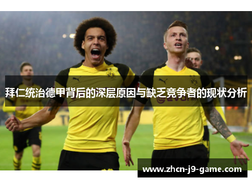 拜仁统治德甲背后的深层原因与缺乏竞争者的现状分析