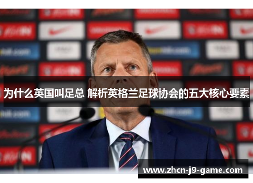 为什么英国叫足总 解析英格兰足球协会的五大核心要素 为什么英国叫足总 解析英格兰足球协会的五大核心要素