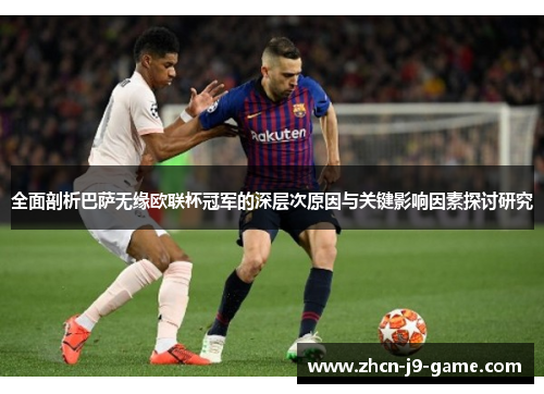 全面剖析巴萨无缘欧联杯冠军的深层次原因与关键影响因素探讨研究 全面剖析巴萨无缘欧联杯冠军的深层次原因与关键影响因素探讨研究