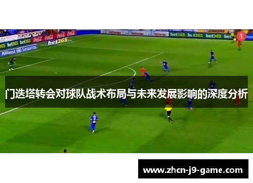 门迭塔转会对球队战术布局与未来发展影响的深度分析