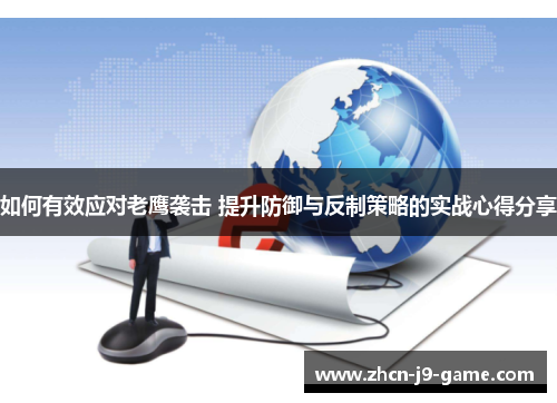 如何有效应对老鹰袭击 提升防御与反制策略的实战心得分享 如何有效应对老鹰袭击 提升防御与反制策略的实战心得分享