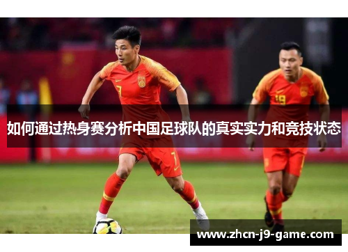 如何通过热身赛分析中国足球队的真实实力和竞技状态