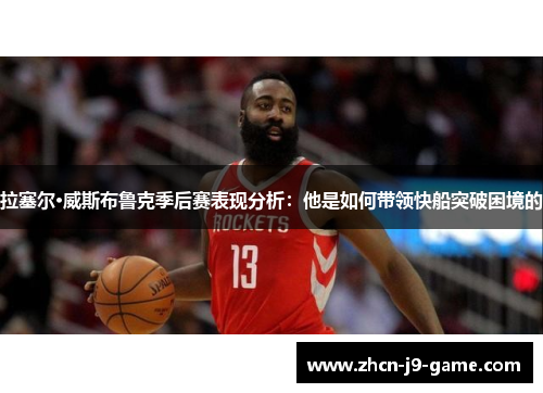 拉塞尔·威斯布鲁克季后赛表现分析:他是如何带领快船突破困境的 拉塞尔·威斯布鲁克季后赛表现分析:他是如何带领快船突破困境的