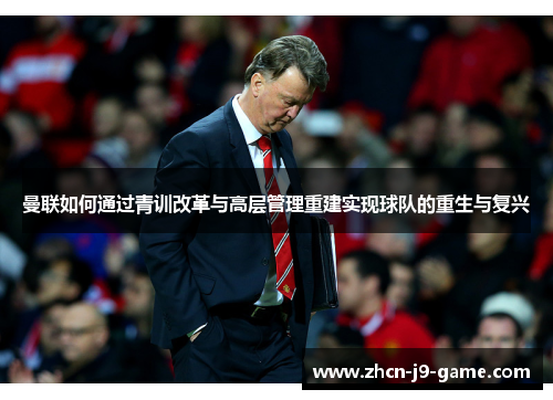 曼联如何通过青训改革与高层管理重建实现球队的重生与复兴