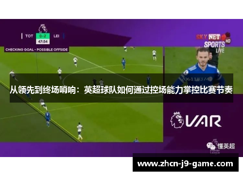 从领先到终场哨响：英超球队如何通过控场能力掌控比赛节奏