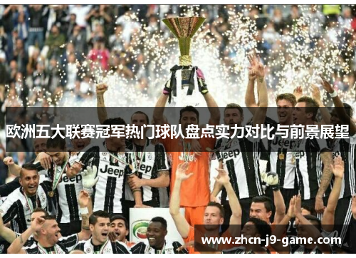 欧洲五大联赛冠军热门球队盘点实力对比与前景展望 欧洲五大联赛冠军热门球队盘点实力对比与前景展望