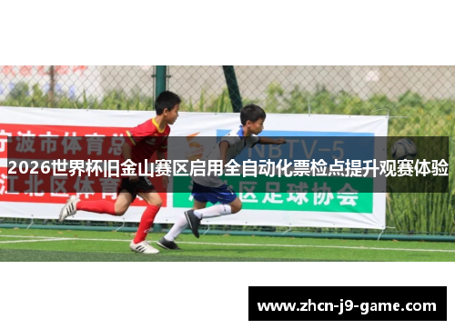 2026世界杯旧金山赛区启用全自动化票检点提升观赛体验