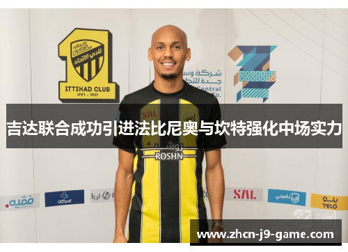 吉达联合成功引进法比尼奥与坎特强化中场实力 吉达联合成功引进法比尼奥与坎特强化中场实力